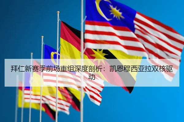 拜仁新赛季前场重组深度剖析：凯恩穆西亚拉双核驱动