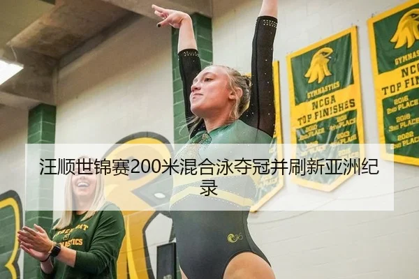 汪顺世锦赛200米混合泳夺冠并刷新亚洲纪录（CBA）